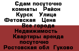 Сдам посуточно комнаты › Район ­ Курск › Улица ­ Фетовская › Цена ­ 400 - Все города Недвижимость » Квартиры аренда посуточно   . Ростовская обл.,Гуково г.